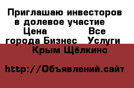 Приглашаю инвесторов в долевое участие. › Цена ­ 10 000 - Все города Бизнес » Услуги   . Крым,Щёлкино